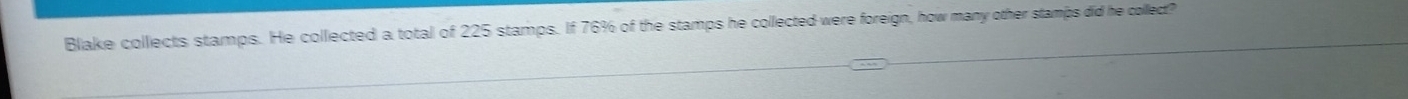 Blake collects stamps. He collected a total of 225 stamps. If 76% of the stamps he collected were foreign, how many other stamps did he collect