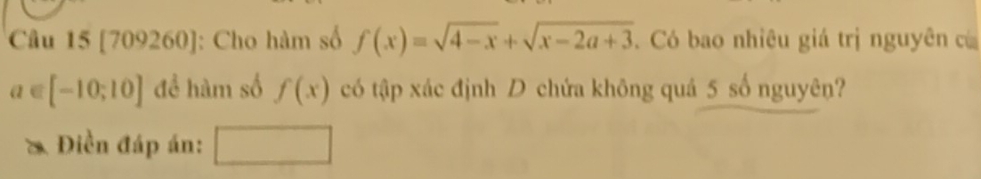 [709260]: Cho hàm số f(x)=sqrt(4-x)+sqrt(x-2a+3) Có bao nhiêu giá trị nguyên có
a∈ [-10;10] để hàm số f(x) có tập xác định D chứa không quá 5 số nguyên? 
Điền đáp án: □