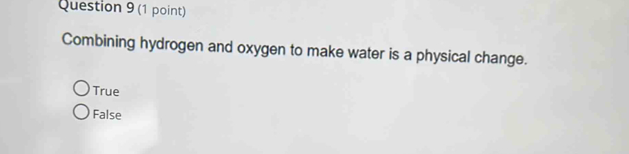 Combining hydrogen and oxygen to make water is a physical change.
True
False