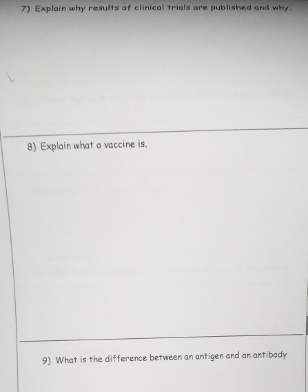 Explain why results of clinical trials are published and why. 
8) Explain what a vaccine is. 
9) What is the difference between an antigen and an antibody