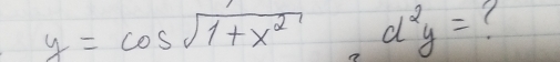 y=cos sqrt(1+x^2), d^2y= (