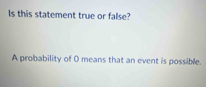 Solved: Is this statement true or false? A probability of 0 means that ...
