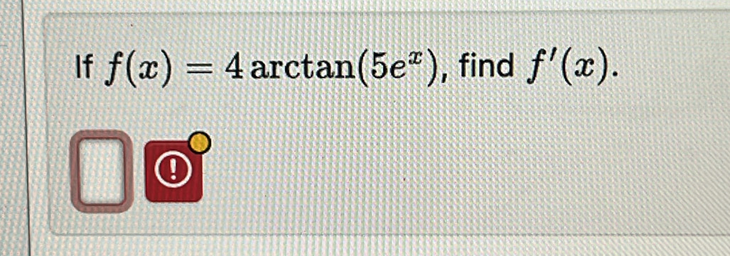 If f(x)=4 arctan (5e^x) , find f'(x). 
!