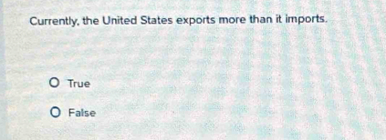 Currently, the United States exports more than it imports.
True
False