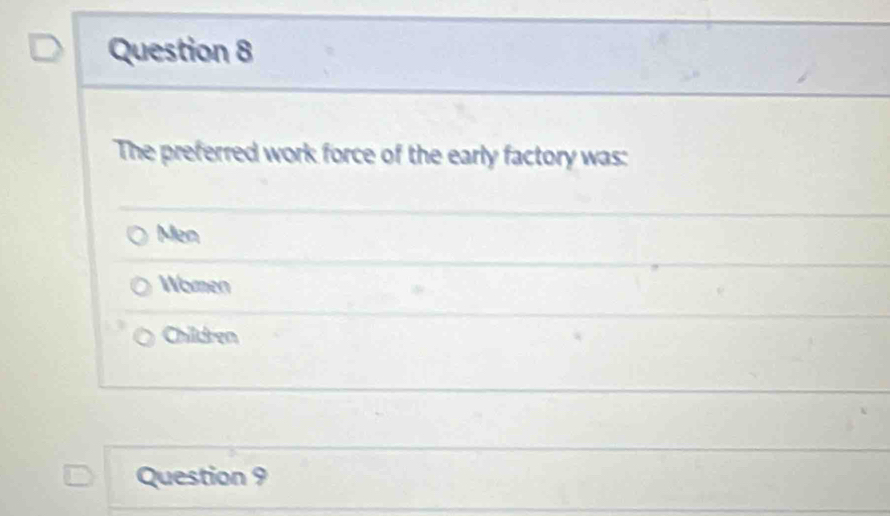 The preferred work force of the early factory was:
Men
Women
Children
Question 9