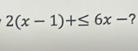 2(x-1)+≤ 6x- ?