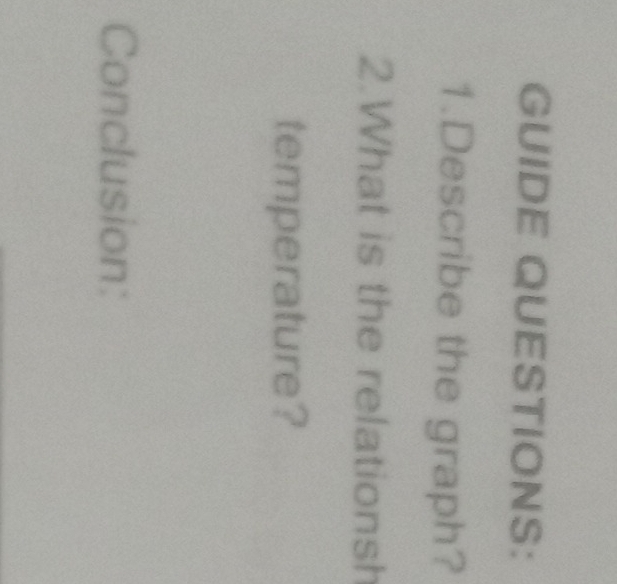 GUIDE QUESTIONS: 
1.Describe the graph? 
2.What is the relationsh 
temperature? 
Conclusion: