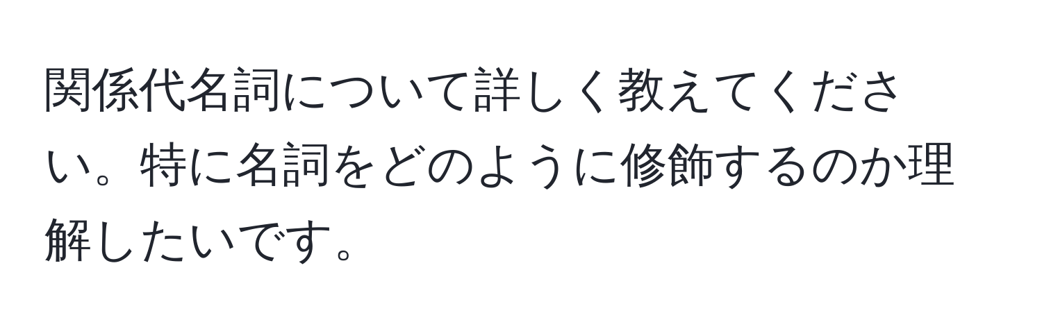 関係代名詞について詳しく教えてください。特に名詞をどのように修飾するのか理解したいです。