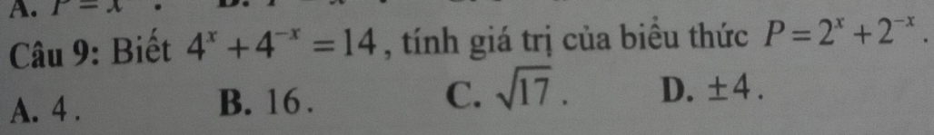 x=x
Câu 9: Biết 4^x+4^(-x)=14 , tính giá trị của biều thức P=2^x+2^(-x).
A. 4. B. 16. C. sqrt(17). D. ± 4.