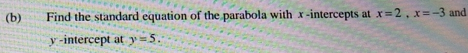 Find the standard equation of the parabola with x -intercepts at x=2, x=-3 and 
y-intercept at y=5.