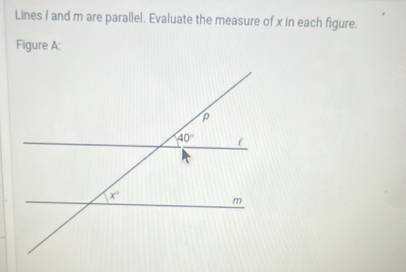 Lines / and m are parallel, Evaluate the measure of x in each figure.
Figure A;