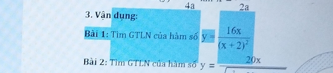 4a
2a
3. Vận dụng:
Bài 1: Tìm GTLN của hàm số y=frac 16x(x+2)^2
Bài 2: Tìm GTLN của hàm số y= 20x/□  