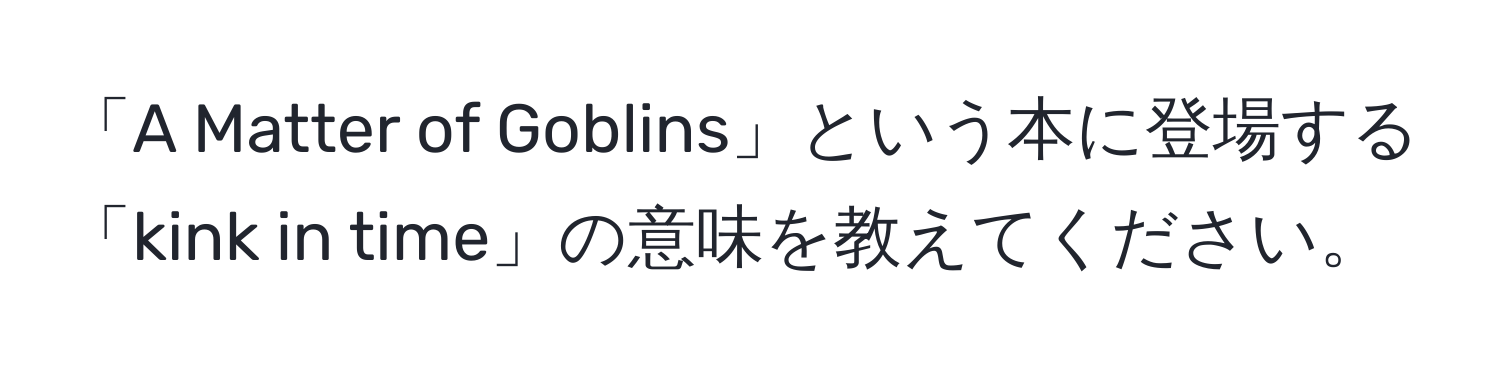 「A Matter of Goblins」という本に登場する「kink in time」の意味を教えてください。