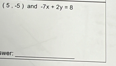 (5,-5) and -7x+2y=8
_ 
swer: