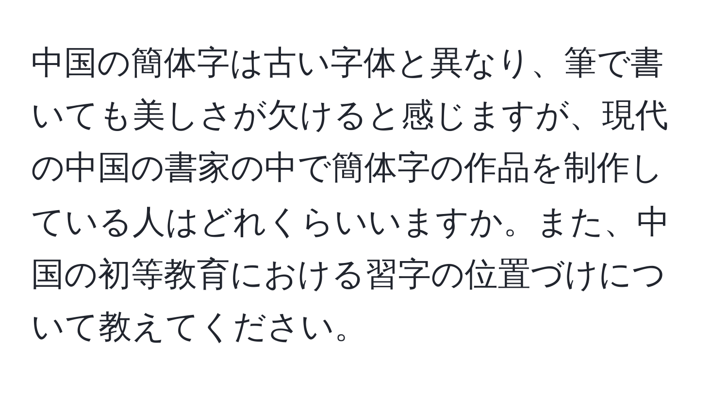 中国の簡体字は古い字体と異なり、筆で書いても美しさが欠けると感じますが、現代の中国の書家の中で簡体字の作品を制作している人はどれくらいいますか。また、中国の初等教育における習字の位置づけについて教えてください。