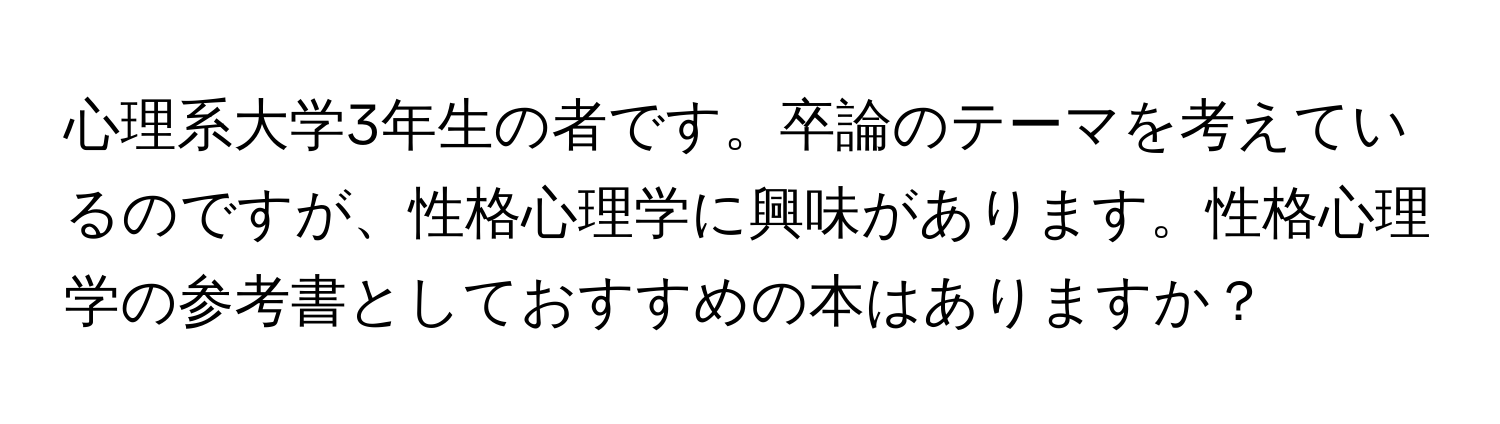 心理系大学3年生の者です。卒論のテーマを考えているのですが、性格心理学に興味があります。性格心理学の参考書としておすすめの本はありますか？