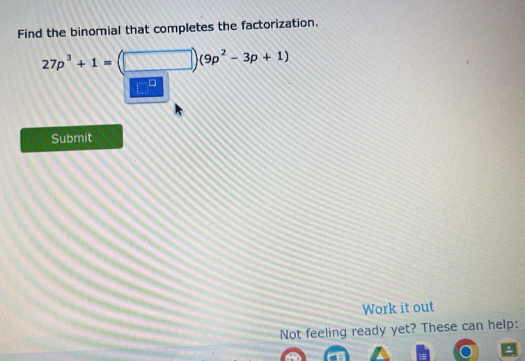 Find the binomial that completes the factorization.
27p^3+1= □ )(9p^2-3p+1)
Submit 
Work it out 
Not feeling ready yet? These can help: