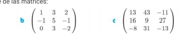 é de las matrices:
b beginpmatrix 1&3&2 -1&5&-1 0&3&-2endpmatrix
C beginpmatrix 13&43&-11 16&9&27 -8&31&-13endpmatrix