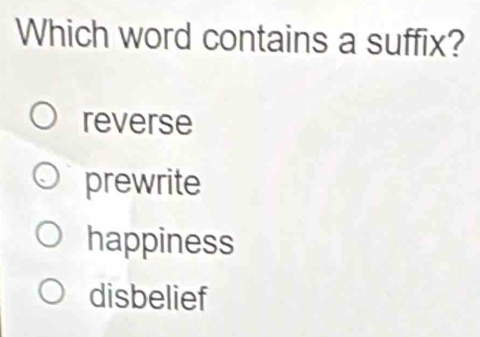 Which word contains a suffix?
reverse
prewrite
happiness
disbelief