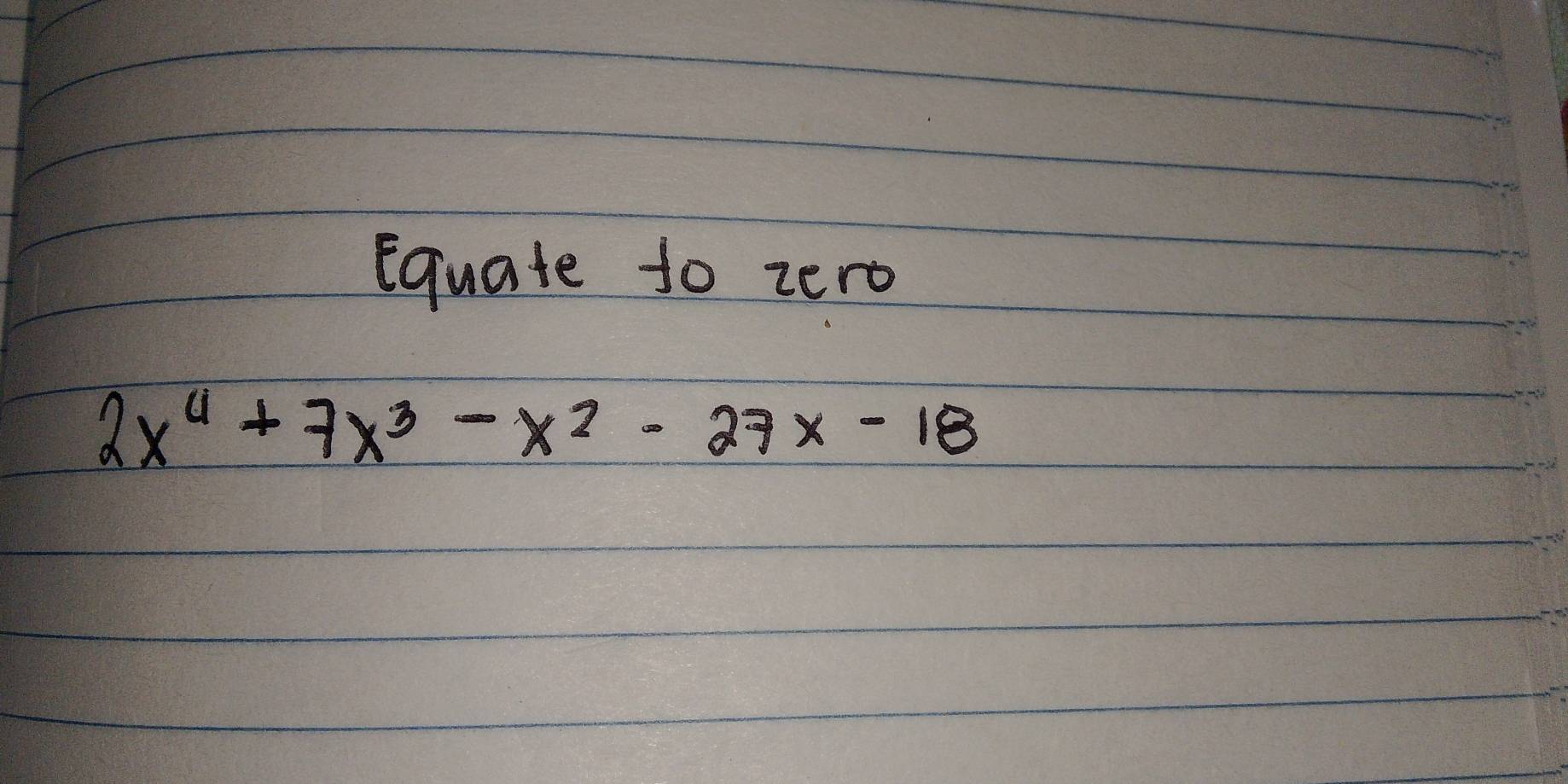 Equate to zert
2x^4+7x^3-x^2-27x-18