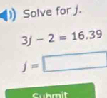 Solve for j.
3j-2=16.39
f=□
Cubmit