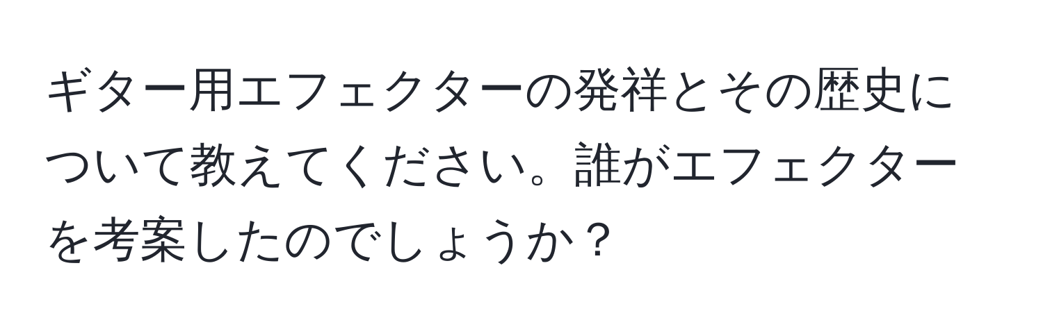 ギター用エフェクターの発祥とその歴史について教えてください。誰がエフェクターを考案したのでしょうか？