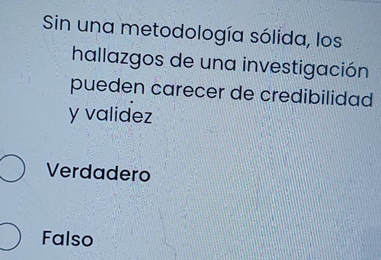 Sin una metodología sólida, los
hallazgos de una investigación
pueden carecer de credibilidad
y validez
Verdadero
Falso