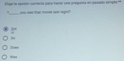 Elige la opción correcta para hacer una pregunta en pasado simple:**
*_ you see that movie last night?
Did
a
Do
Does
Was