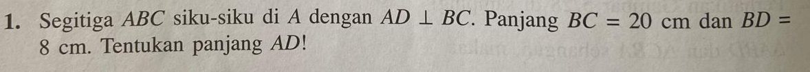 Segitiga ABC siku-siku di A dengan AD⊥ BC. Panjang BC=20cm dan BD=
8 cm. Tentukan panjang AD!
