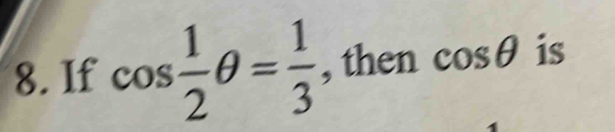 If cos  1/2 θ = 1/3  , then cos θ is