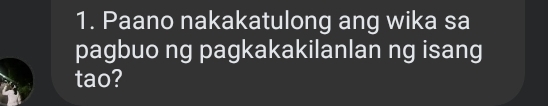 Paano nakakatulong ang wika sa 
pagbuo ng pagkakakilanlan ng isang 
tao?