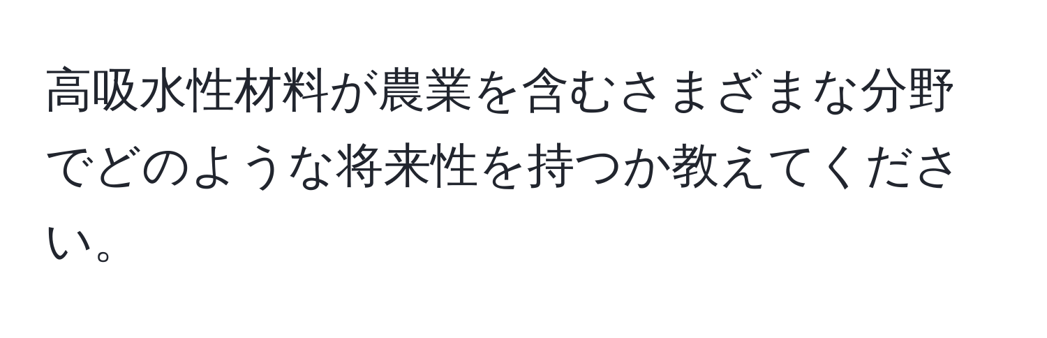 高吸水性材料が農業を含むさまざまな分野でどのような将来性を持つか教えてください。