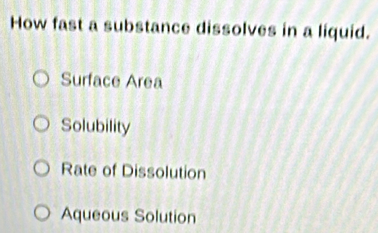 How fast a substance dissolves in a liquid.
Surface Area
Solubility
Rate of Dissolution
Aqueous Solution