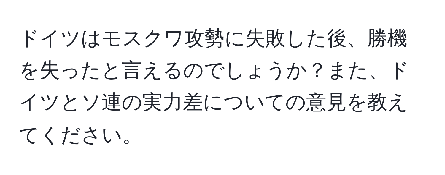 ドイツはモスクワ攻勢に失敗した後、勝機を失ったと言えるのでしょうか？また、ドイツとソ連の実力差についての意見を教えてください。