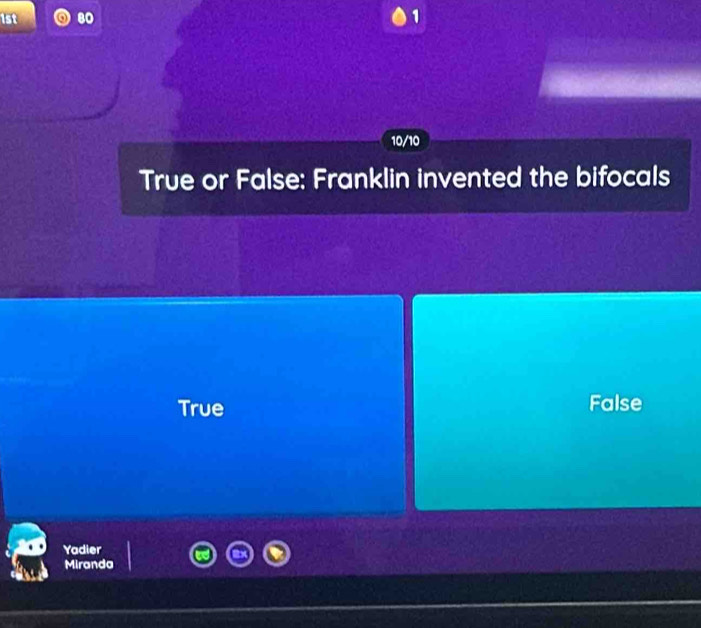 1st 80 1
10/10
True or False: Franklin invented the bifocals
True False
Yadier
Miranda