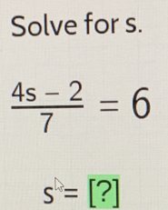 Solve for s.
 (4s-2)/7 =6
s=[?]