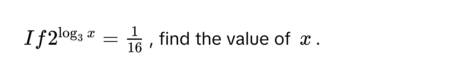 If  $2^(log_3) x =  1/16 $, find the value of $x$.