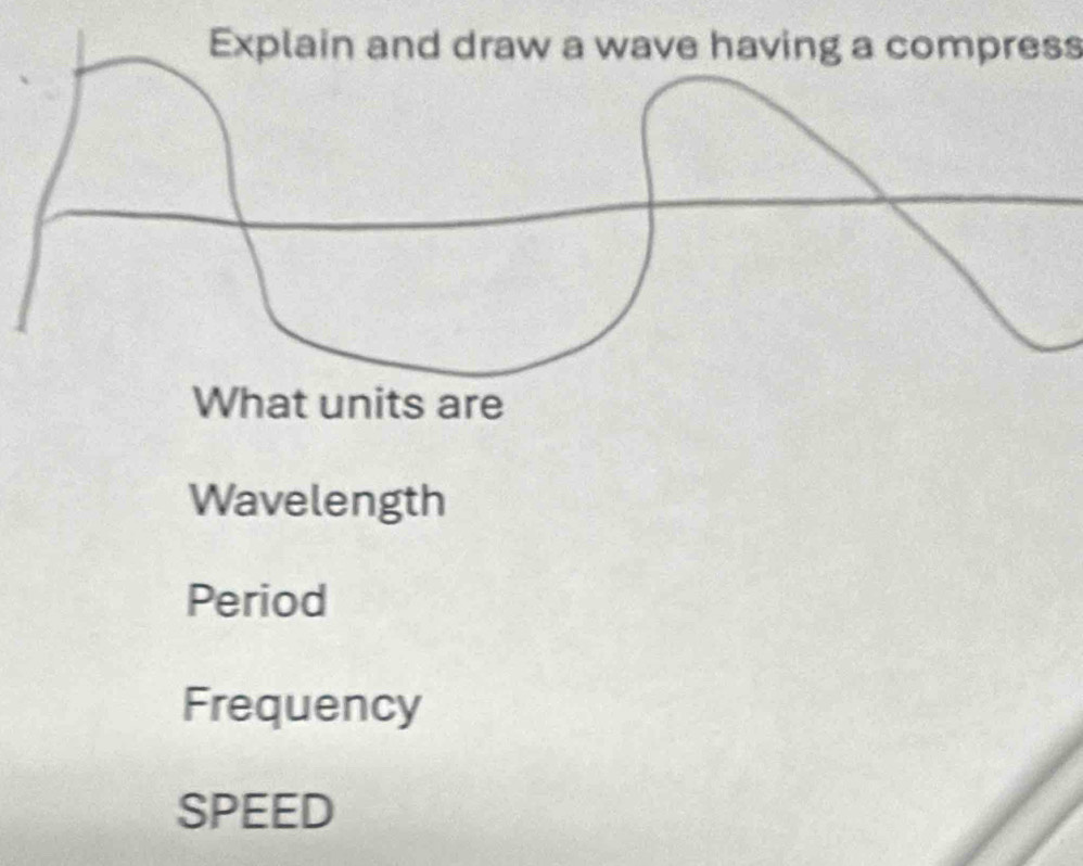 Explain and draw a wave having a compress
What units are
Wavelength
Period
Frequency
SPEED