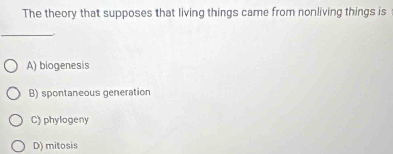 The theory that supposes that living things came from nonliving things is
_
A) biogenesis
B) spontaneous generation
C) phylogeny
D) mitosis