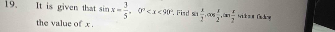 It is given that sin x= 3/5 , 0° . Find sin  x/2 , cos  x/2 , tan  x/2  without finding 
the value of x.