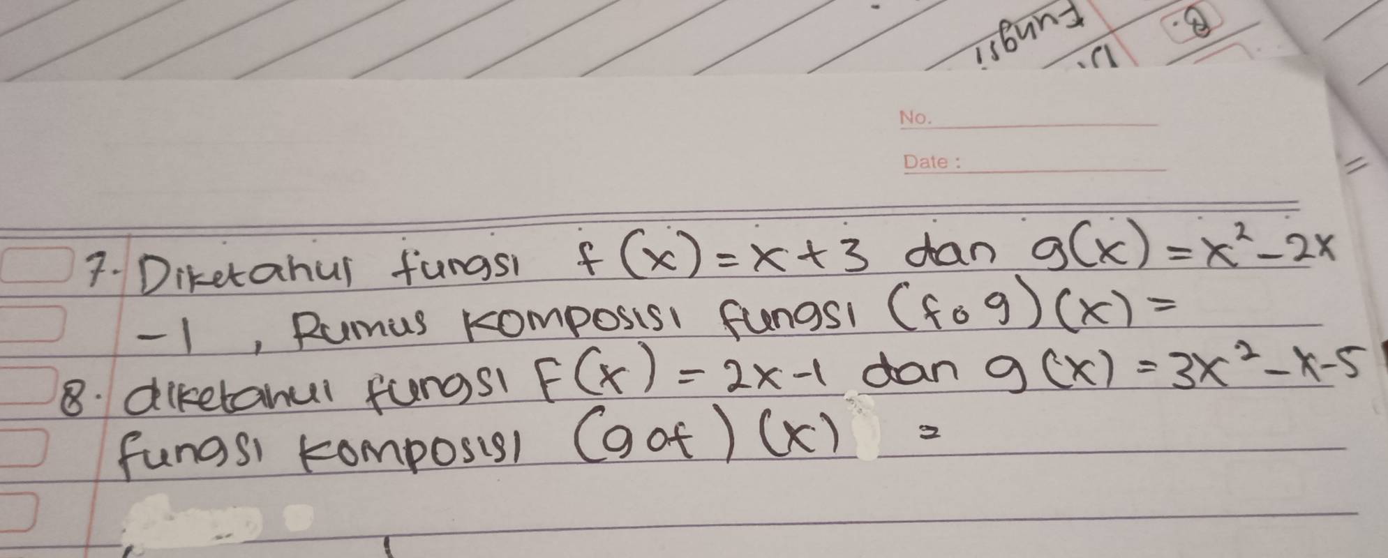 isbund 
_ 
_ 
_ 
7. Diketahul fungsl f(x)=x+3 dan g(x)=x^2-2x
-1, Rumus komposisI fungsl (fcirc g)(x)=
8. diketanui fungsl F(x)=2x-1 dan g(x)=3x^2-x-5
fungsi komposisl (gof)(x)=