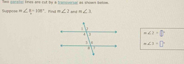 Two parallel lines are cut by a transversal as shown below. 
Suppose m∠ 8=108° 、 Find m∠ 2 and m∠ 3.
m∠ 2=□°
m∠ 3=□°