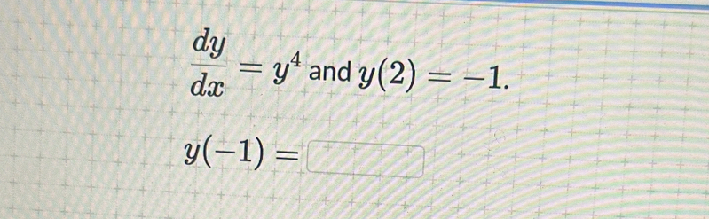  dy/dx =y^4 and y(2)=-1.
y(-1)= θ x 22