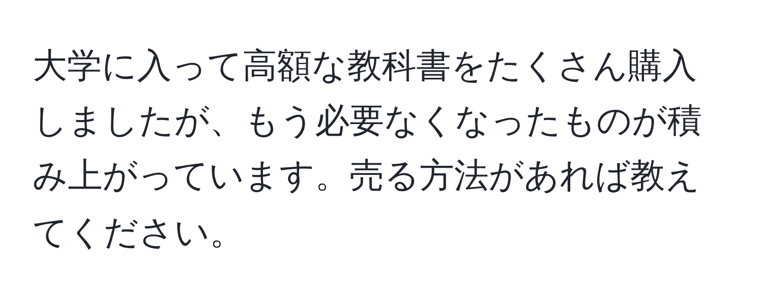 大学に入って高額な教科書をたくさん購入しましたが、もう必要なくなったものが積み上がっています。売る方法があれば教えてください。