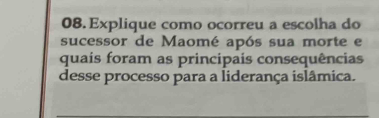 Explique como ocorreu a escolha do 
sucessor de Maomé após sua morte e 
quais foram as principais consequências 
desse processo para a liderança islâmica.