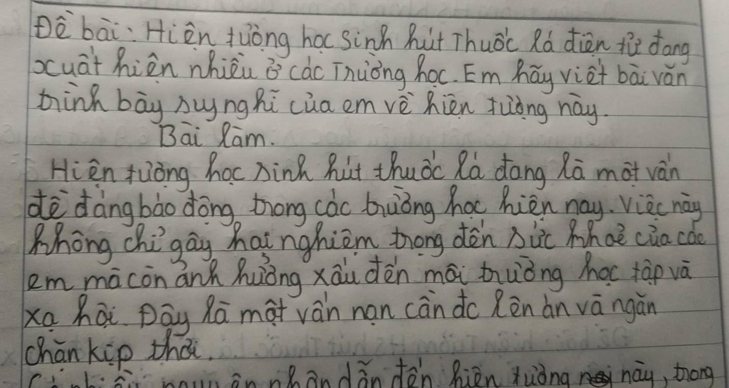 Dè bāi: Hiàn juòng hoc sinh hut Thuōc Rò diòn th dāng 
xuathiàn whièu i càc īnuòng hoc. Êm háy viei bā ván 
ninh bāg hungRi cua em vè Rién fuòng nay. 
Bai Ram. 
Hien tuòng hoc xinh hut thuòc Rà dang Rā mat vàn 
dè dàngbào dōng trong càc buōng hoc hièn nay. vièc nàg 
Mhong chigay hainghiom trong dèn bic Whoe cia cǎo 
kem màconánh Auiǒng xāu dèn mái zuǒng hac tàp và 
xa hāi Dāy Rā mat vàn nan càn do Rèn àn vā ngàn 
chan kip thai. 
iRāndǎnfón hiòn xuòng nay, thóng