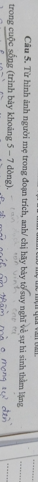 ne mện qua văn van. 
Câu 5. Từ hình ảnh người mẹ trong đoạn trích, anh/ chị hãy bày tỏ suy nghĩ về sự hi sinh thầm lặng 
trong cuộc sống (trình bày khoảng 5 - 7 dòng).