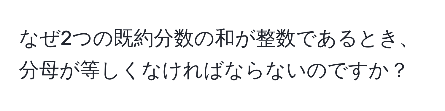 なぜ2つの既約分数の和が整数であるとき、分母が等しくなければならないのですか？