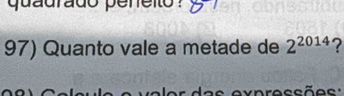 quadrado pereito : 
97) Quanto vale a metade de 2^(2014) ?