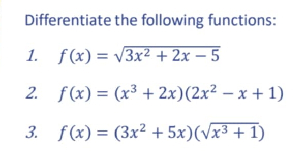 Differentiate the following functions:
1. f(x)=sqrt(3x^2+2x-5)
2 f(x)=(x^3+2x)(2x^2-x+1)
3. f(x)=(3x^2+5x)(sqrt(x^3+1))